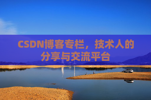 CSDN博客专栏，技术人的分享与交流平台